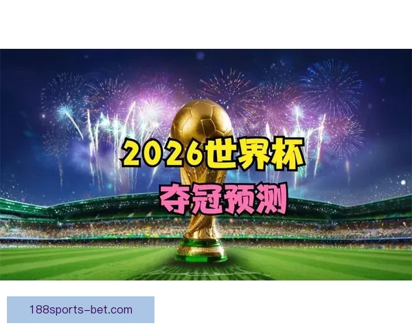 2026世界杯各强队实力解析与夺冠前景全面预测
